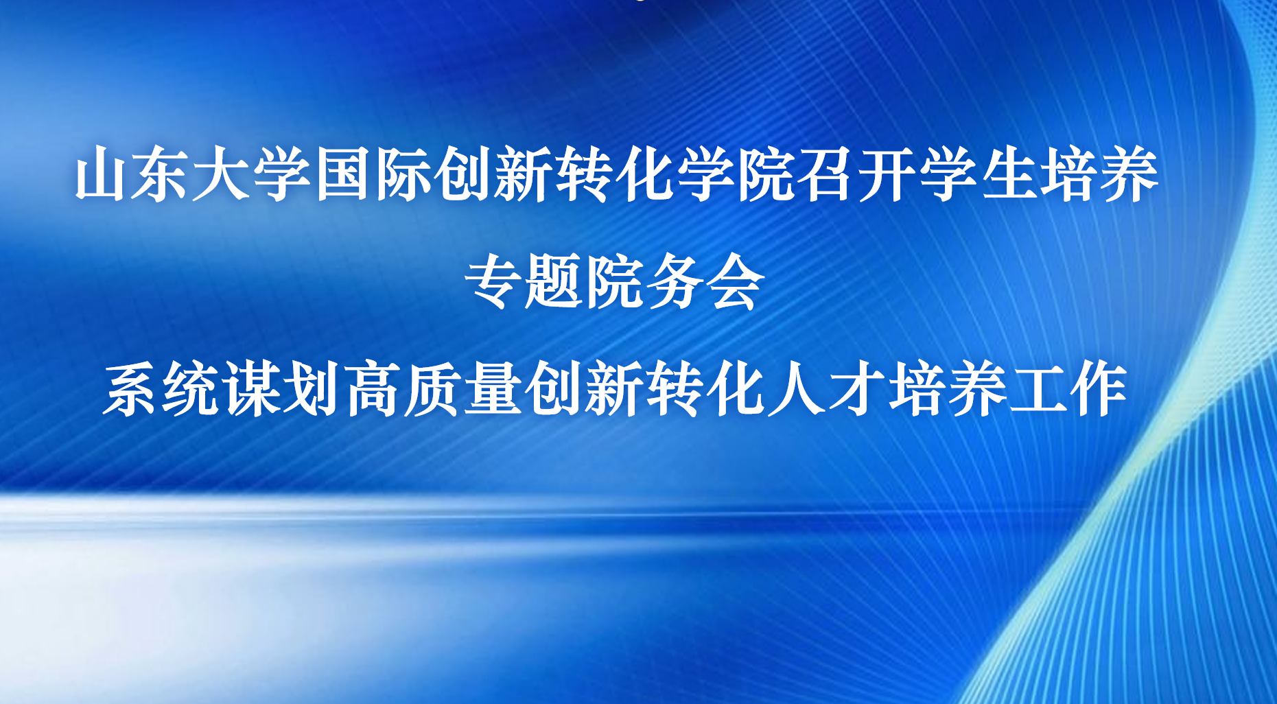 山东大学国际创新转化学院召开学生培养专题院务会 系统谋划高质量创新转化人才培养工作
